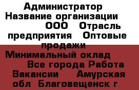 Администратор › Название организации ­ OptGrant, ООО › Отрасль предприятия ­ Оптовые продажи › Минимальный оклад ­ 23 000 - Все города Работа » Вакансии   . Амурская обл.,Благовещенск г.